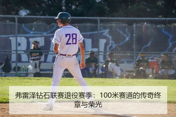 弗雷泽钻石联赛退役赛季：100米赛道的传奇终章与荣光